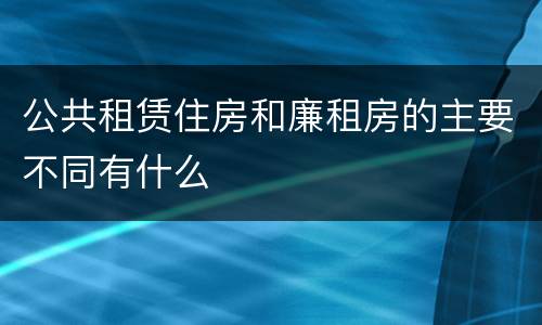 公共租赁住房和廉租房的主要不同有什么