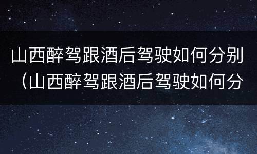 山西醉驾跟酒后驾驶如何分别（山西醉驾跟酒后驾驶如何分别处理）