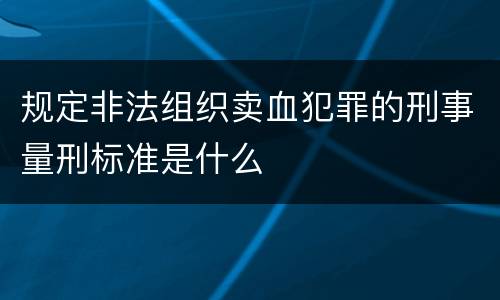 规定非法组织卖血犯罪的刑事量刑标准是什么