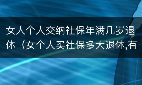 女人个人交纳社保年满几岁退休（女个人买社保多大退休,有文件规定吗）