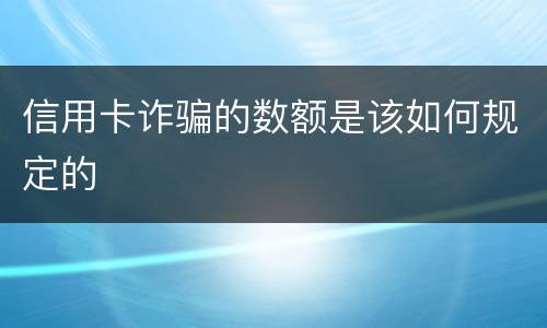 信用卡诈骗的数额是该如何规定的