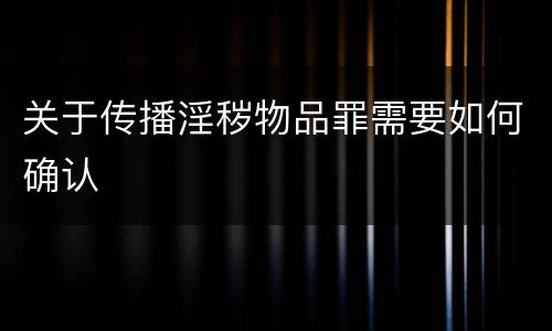 关于传播淫秽物品罪需要如何确认