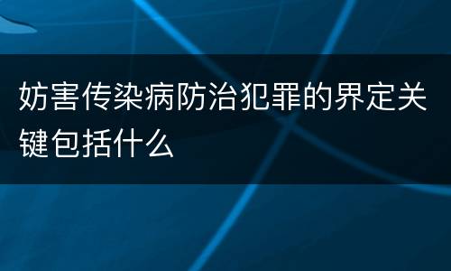 妨害传染病防治犯罪的界定关键包括什么