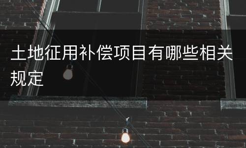 土地征用补偿项目有哪些相关规定