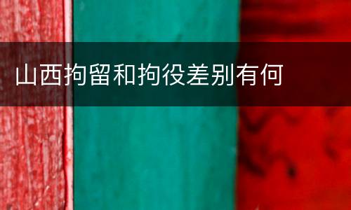 山西拘留和拘役差别有何