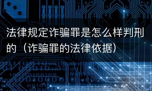 法律规定诈骗罪是怎么样判刑的（诈骗罪的法律依据）