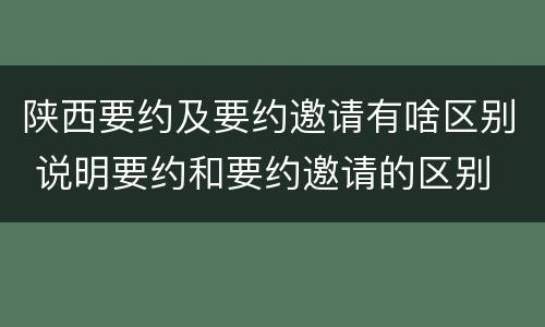 陕西要约及要约邀请有啥区别 说明要约和要约邀请的区别
