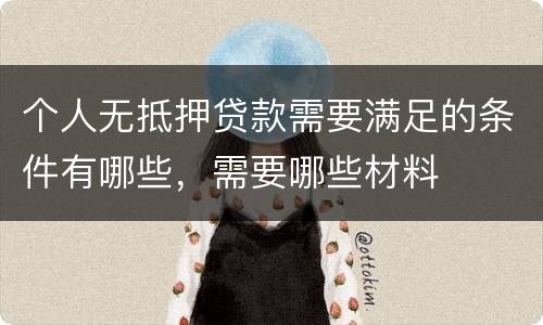 个人无抵押贷款需要满足的条件有哪些，需要哪些材料