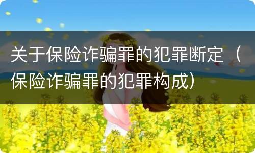 关于保险诈骗罪的犯罪断定（保险诈骗罪的犯罪构成）