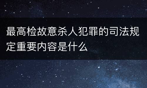 最高检故意杀人犯罪的司法规定重要内容是什么