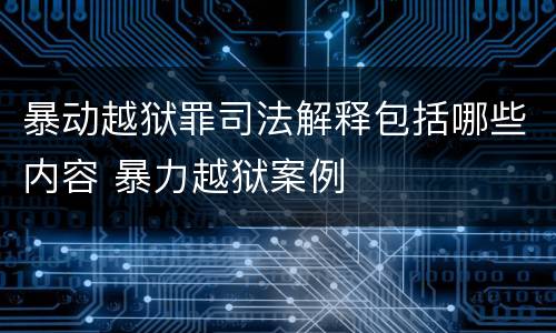 暴动越狱罪司法解释包括哪些内容 暴力越狱案例