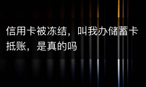 信用卡被冻结，叫我办储蓄卡抵账，是真的吗