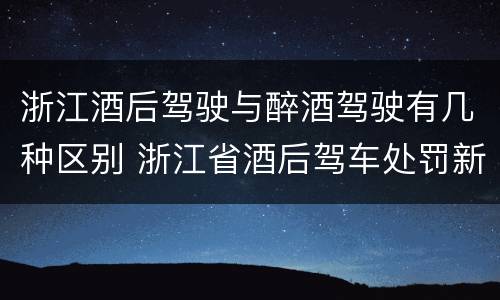 浙江酒后驾驶与醉酒驾驶有几种区别 浙江省酒后驾车处罚新标准