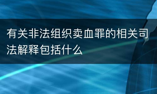 有关非法组织卖血罪的相关司法解释包括什么