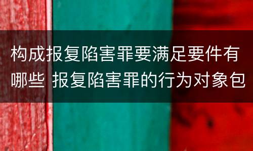 构成报复陷害罪要满足要件有哪些 报复陷害罪的行为对象包括哪些人?