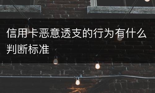信用卡恶意透支的行为有什么判断标准