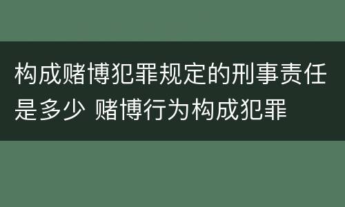 构成赌博犯罪规定的刑事责任是多少 赌博行为构成犯罪