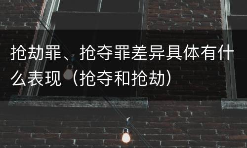 抢劫罪、抢夺罪差异具体有什么表现（抢夺和抢劫）