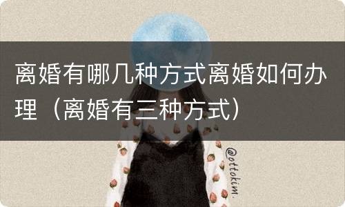 离婚有哪几种方式离婚如何办理（离婚有三种方式）