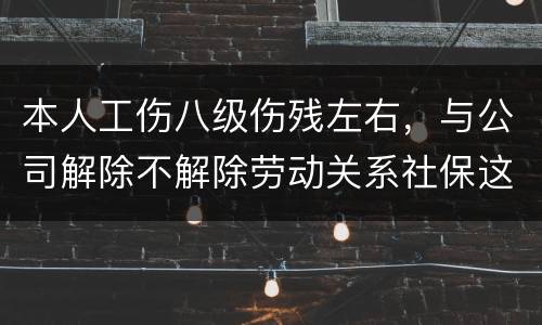 本人工伤八级伤残左右，与公司解除不解除劳动关系社保这一块的赔偿标准是一样吗