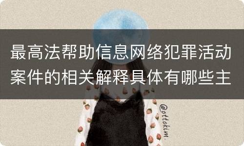 最高法帮助信息网络犯罪活动案件的相关解释具体有哪些主要规定