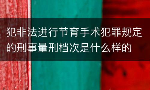 犯非法进行节育手术犯罪规定的刑事量刑档次是什么样的