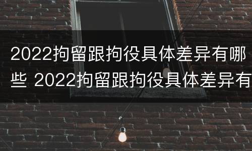 2022拘留跟拘役具体差异有哪些 2022拘留跟拘役具体差异有哪些呢