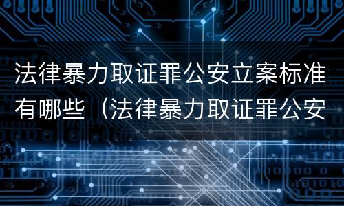 法律暴力取证罪公安立案标准有哪些（法律暴力取证罪公安立案标准有哪些规定）