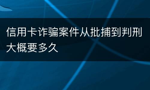 信用卡诈骗案件从批捕到判刑大概要多久