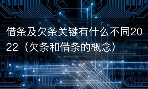 借条及欠条关键有什么不同2022（欠条和借条的概念）