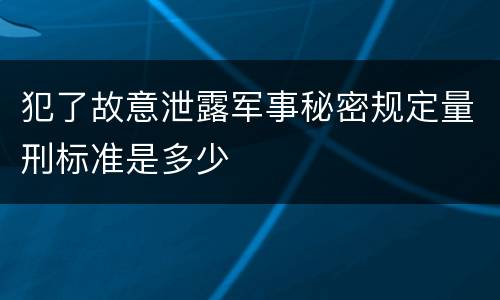 犯了故意泄露军事秘密规定量刑标准是多少