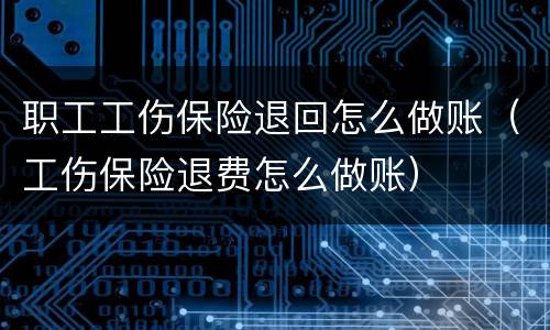 职工工伤保险退回怎么做账（工伤保险退费怎么做账）