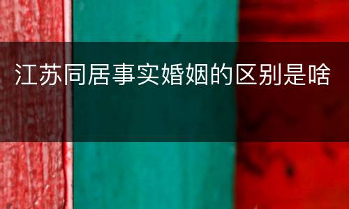 江苏同居事实婚姻的区别是啥
