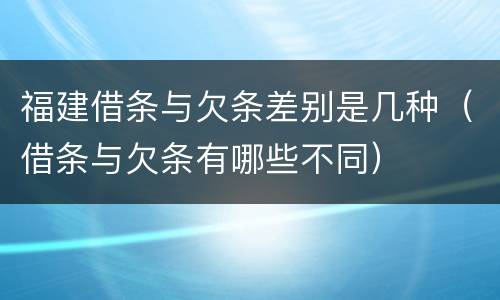 福建借条与欠条差别是几种（借条与欠条有哪些不同）