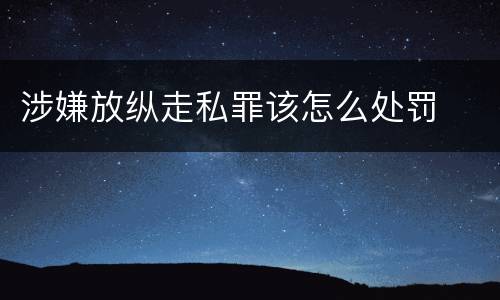 涉嫌放纵走私罪该怎么处罚