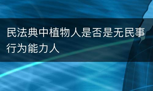 民法典中植物人是否是无民事行为能力人