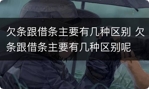 欠条跟借条主要有几种区别 欠条跟借条主要有几种区别呢