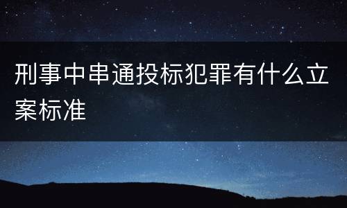 刑事中串通投标犯罪有什么立案标准