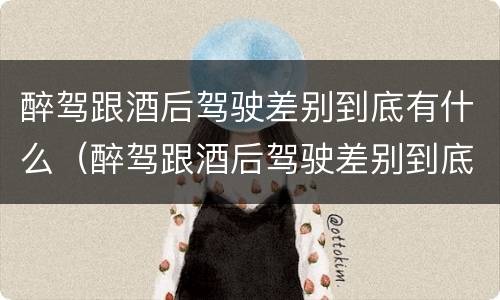 醉驾跟酒后驾驶差别到底有什么（醉驾跟酒后驾驶差别到底有什么影响）