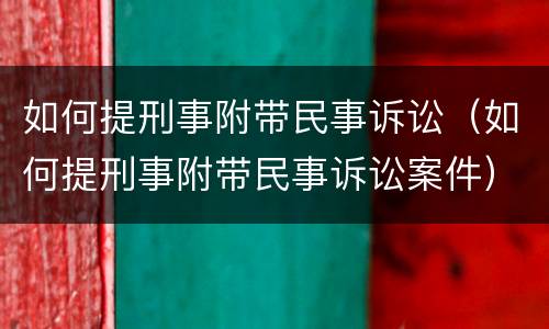 如何提刑事附带民事诉讼（如何提刑事附带民事诉讼案件）