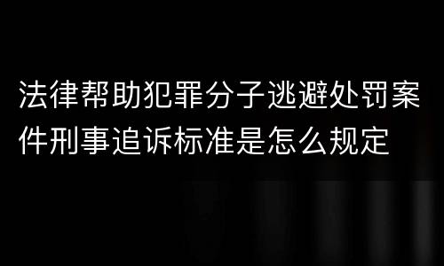法律帮助犯罪分子逃避处罚案件刑事追诉标准是怎么规定