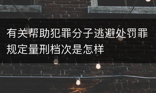 有关帮助犯罪分子逃避处罚罪规定量刑档次是怎样