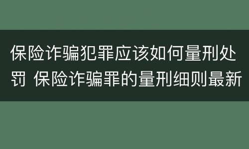 保险诈骗犯罪应该如何量刑处罚 保险诈骗罪的量刑细则最新