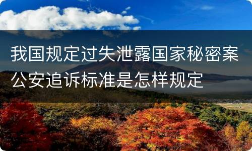我国规定过失泄露国家秘密案公安追诉标准是怎样规定