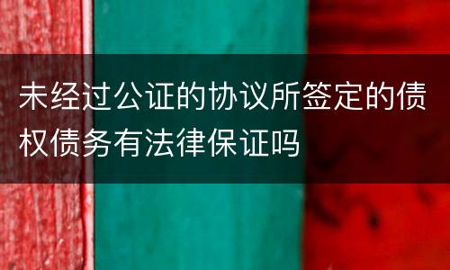 未经过公证的协议所签定的债权债务有法律保证吗
