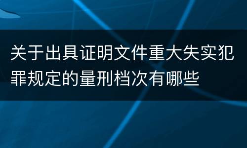 关于出具证明文件重大失实犯罪规定的量刑档次有哪些