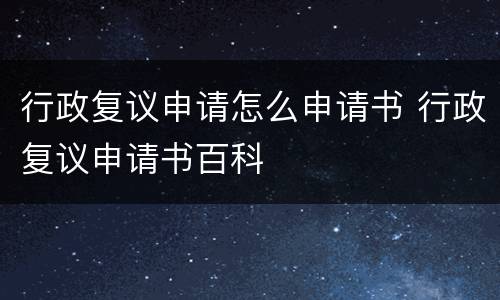 行政复议申请怎么申请书 行政复议申请书百科