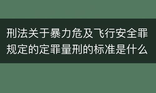 刑法关于暴力危及飞行安全罪规定的定罪量刑的标准是什么
