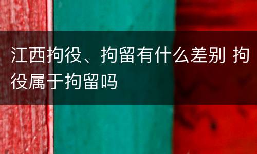 江西拘役、拘留有什么差别 拘役属于拘留吗