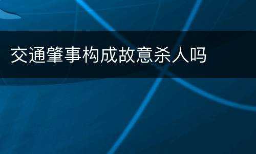 交通肇事构成故意杀人吗